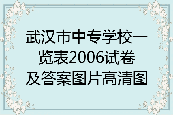 武汉市中专学校一览表2006试卷及答案图片高清图