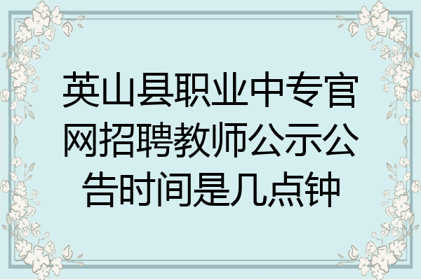 英山县职业中专官网招聘教师公示公告时间是几点钟