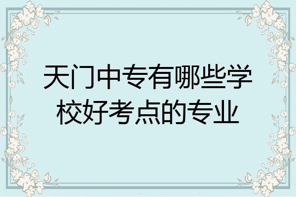 天门中专有哪些学校好考点的专业