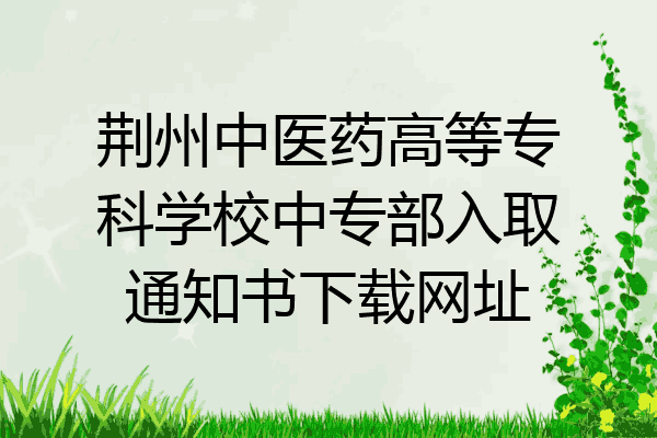 荆州中医药高等专科学校中专部入取通知书下载网址