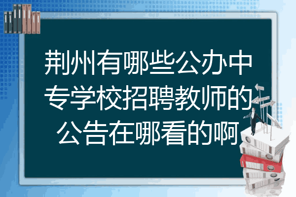 荆州有哪些公办中专学校招聘教师的公告在哪看的啊