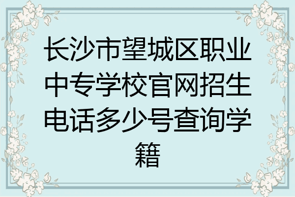 长沙市望城区职业中专学校官网招生电话多少号查询学籍