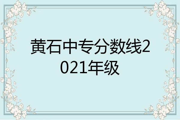 黄石中专分数线2021年级