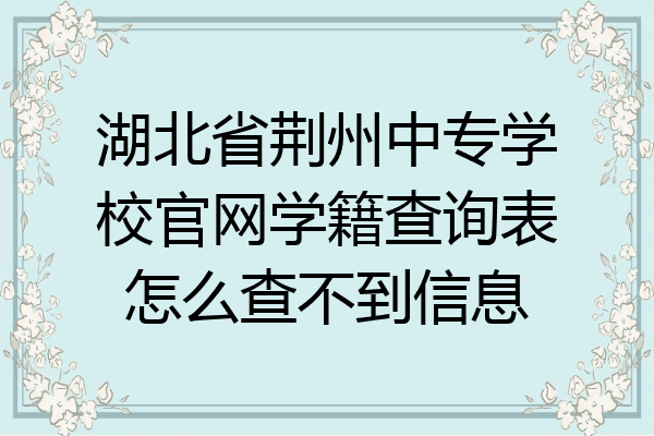 湖北省荆州中专学校官网学籍查询表怎么查不到信息