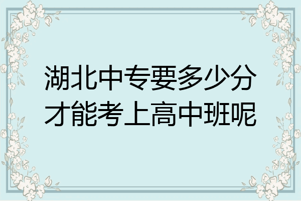 湖北中专要多少分才能考上高中班呢