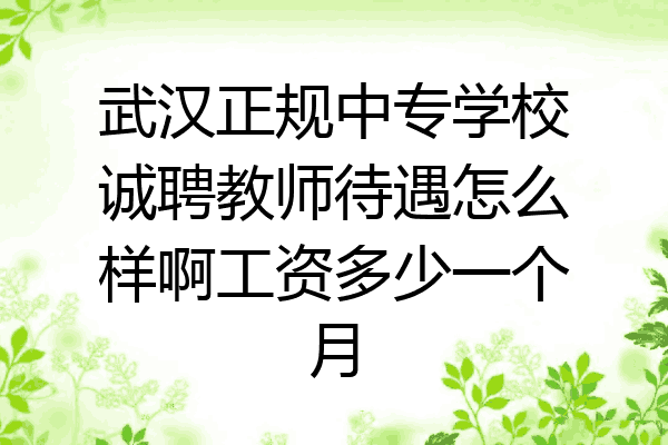 武汉正规中专学校诚聘教师待遇怎么样啊工资多少一个月