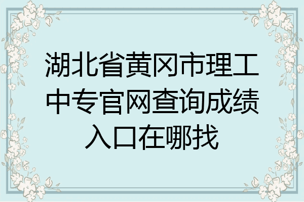 湖北省黄冈市理工中专官网查询成绩入口在哪找