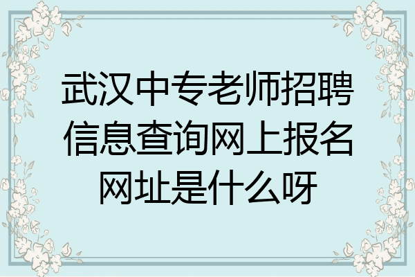 武汉中专老师招聘信息查询网上报名网址是什么呀