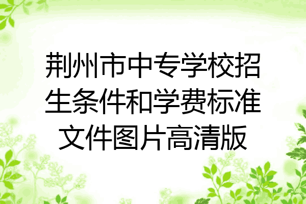 荆州市中专学校招生条件和学费标准文件图片高清版