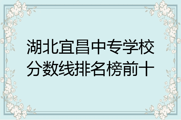 湖北宜昌中专学校分数线排名榜前十