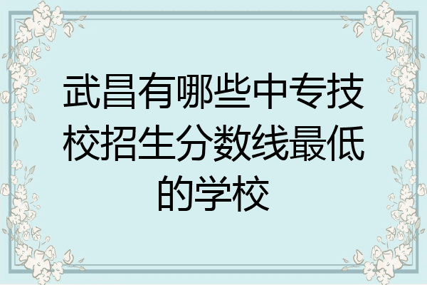 武昌有哪些中专技校招生分数线最低的学校