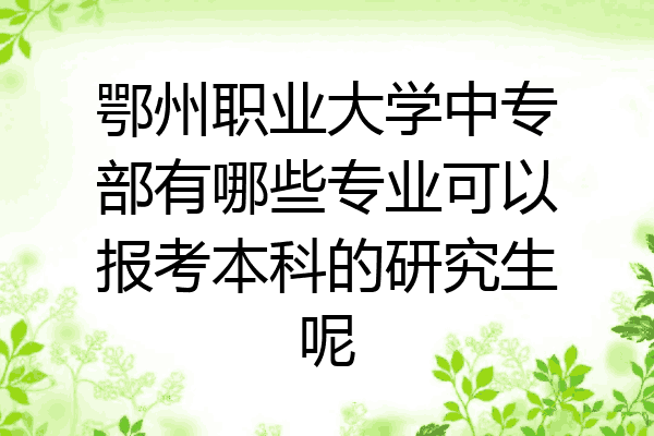 鄂州职业大学中专部有哪些专业可以报考本科的研究生呢