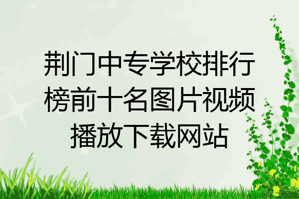 荆门中专学校排行榜前十名图片视频播放下载网站
