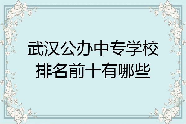武汉公办中专学校排名前十有哪些