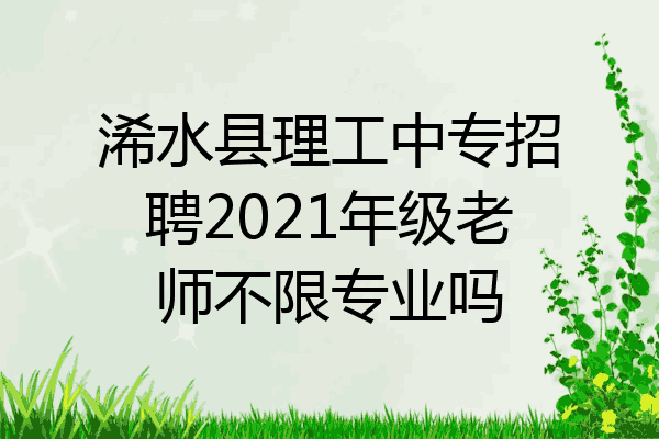 浠水县理工中专招聘2021年级老师不限专业吗