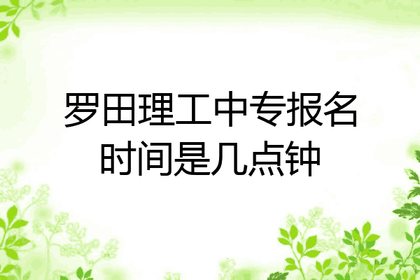罗田理工中专报名时间是几点钟