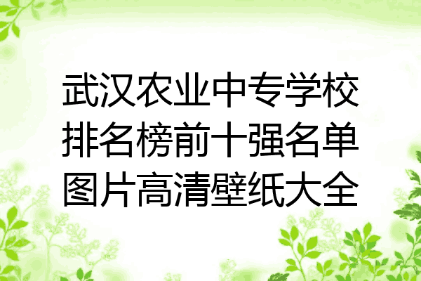 武汉农业中专学校排名榜前十强名单图片高清壁纸大全