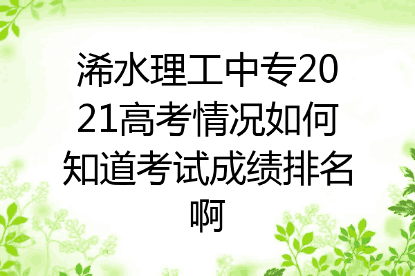 浠水理工中专2021高考情况如何知道考试成绩排名啊