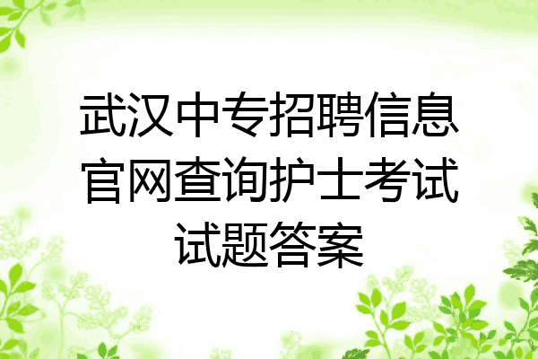 武汉中专招聘信息官网查询护士考试试题答案