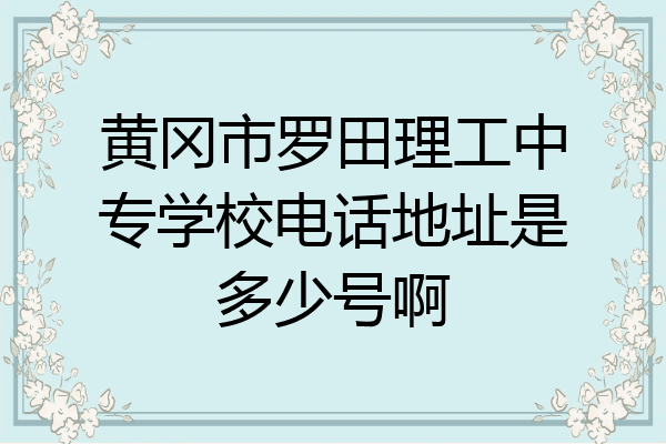 黄冈市罗田理工中专学校电话地址是多少号啊