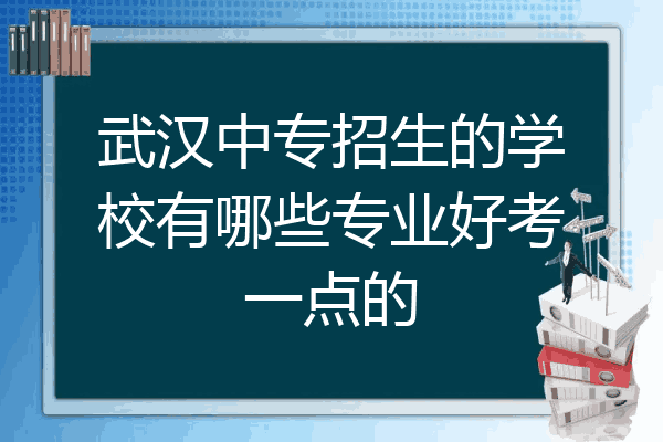 武汉中专招生的学校有哪些专业好考一点的