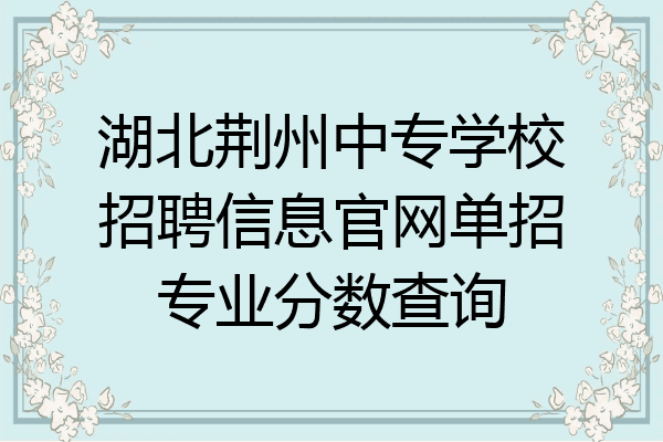 湖北荆州中专学校招聘信息官网单招专业分数查询