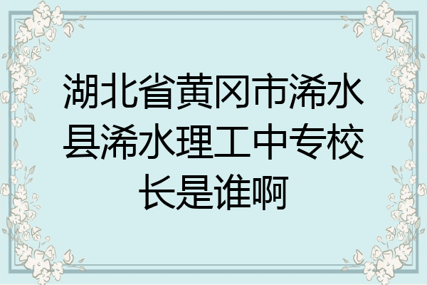 湖北省黄冈市浠水县浠水理工中专校长是谁啊