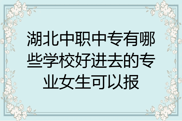 湖北中职中专有哪些学校好进去的专业女生可以报