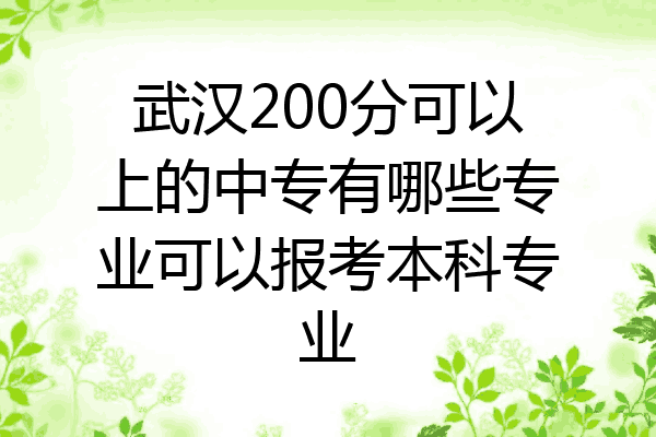 武汉200分可以上的中专有哪些专业可以报考本科专业
