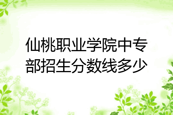 仙桃职业学院中专部招生分数线多少