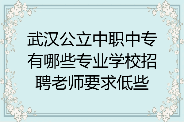 武汉公立中职中专有哪些专业学校招聘老师要求低些