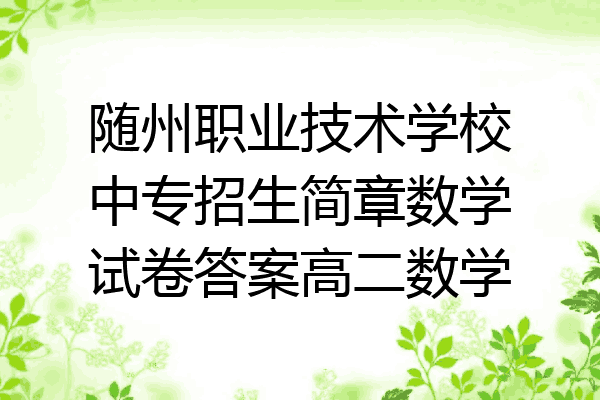 随州职业技术学校中专招生简章数学试卷答案高二数学