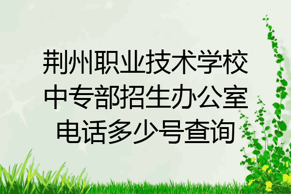 荆州职业技术学校中专部招生办公室电话多少号查询