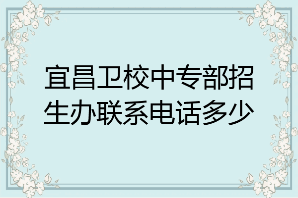 宜昌卫校中专部招生办联系电话多少