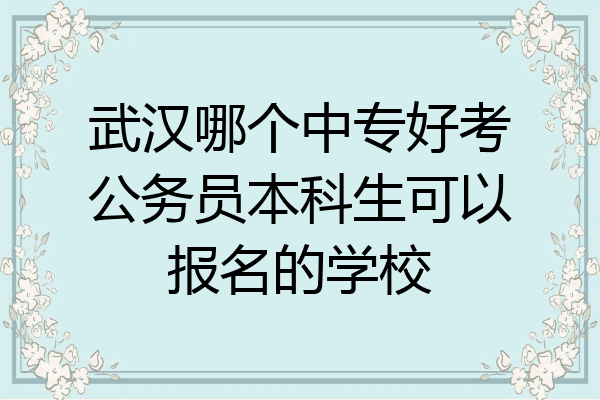 武汉哪个中专好考公务员本科生可以报名的学校