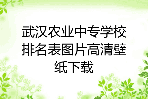 武汉农业中专学校排名表图片高清壁纸下载