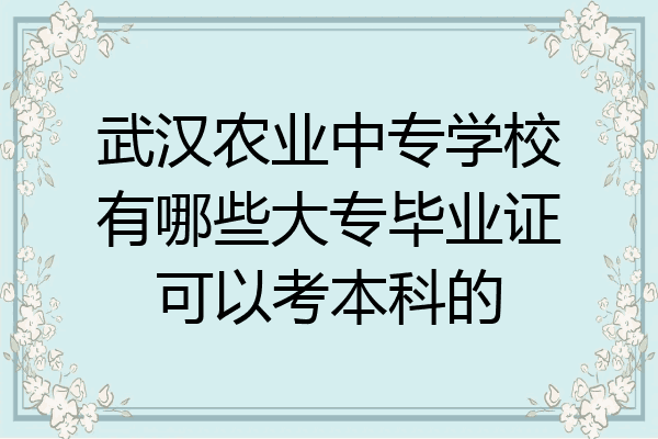 武汉农业中专学校有哪些大专毕业证可以考本科的
