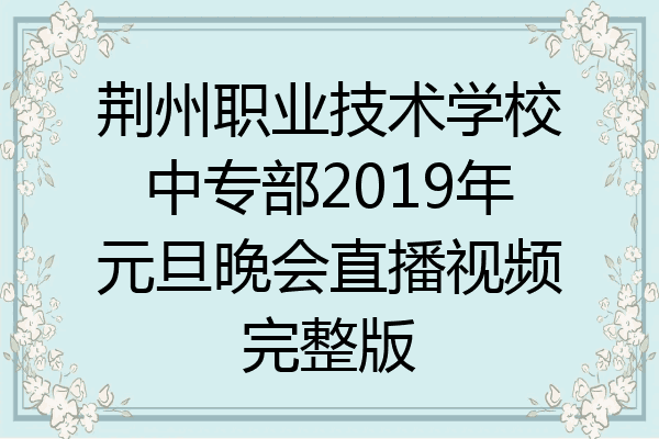 荆州职业技术学校中专部2019年元旦晚会直播视频完整版