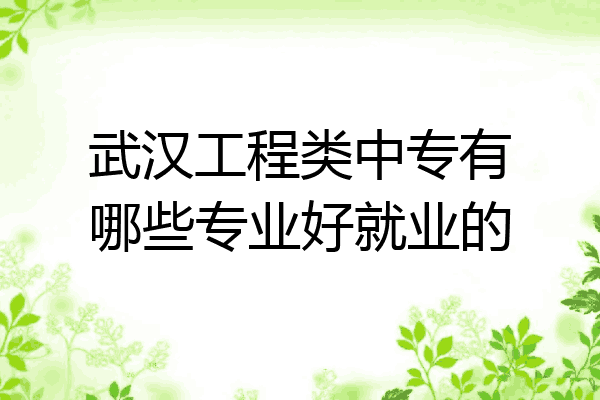 武汉工程类中专有哪些专业好就业的