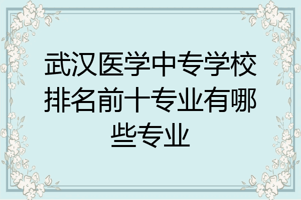 武汉医学中专学校排名前十专业有哪些专业