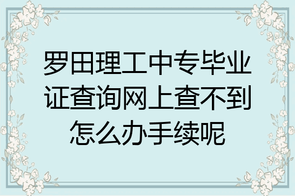 罗田理工中专毕业证查询网上查不到怎么办手续呢
