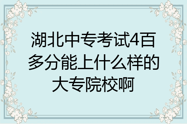 湖北中专考试4百多分能上什么样的大专院校啊