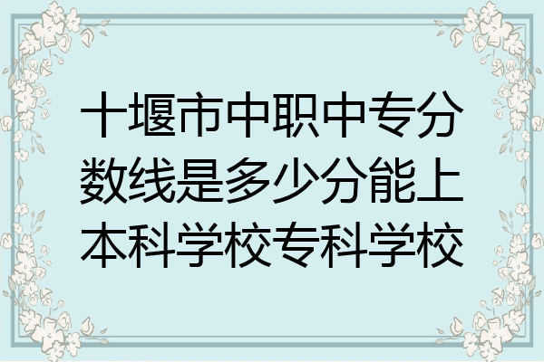 十堰市中职中专分数线是多少分能上本科学校专科学校