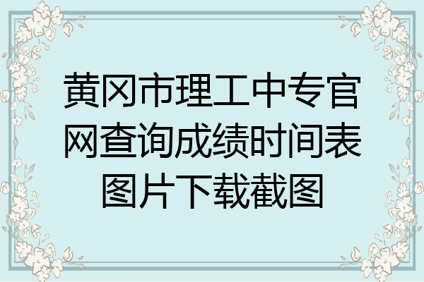 黄冈市理工中专官网查询成绩时间表图片下载截图
