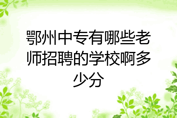 鄂州中专有哪些老师招聘的学校啊多少分