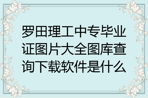 罗田理工中专毕业证图片大全图库查询下载软件是什么