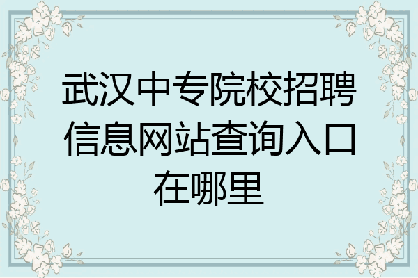 武汉中专院校招聘信息网站查询入口在哪里
