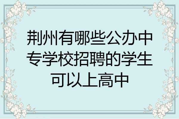 荆州有哪些公办中专学校招聘的学生可以上高中