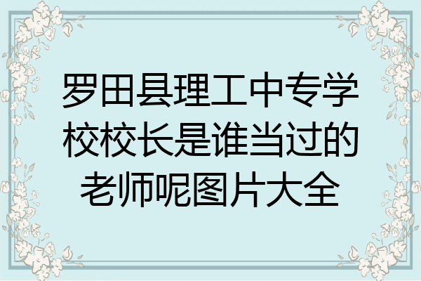 罗田县理工中专学校校长是谁当过的老师呢图片大全