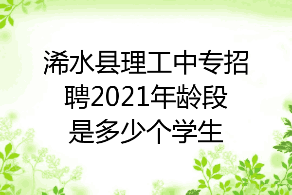 浠水县理工中专招聘2021年龄段是多少个学生